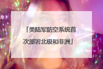 美陆军防空系统首次部署北极和非洲